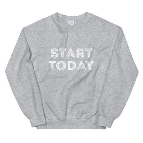 Start Today Sweatshirt (Unisex)